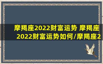 摩羯座2022财富运势 摩羯座2022财富运势如何/摩羯座2022财富运势 摩羯座2022财富运势如何-我的网站